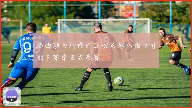 梅西助力科内利亚女足球队成立计划下赛季正式参赛