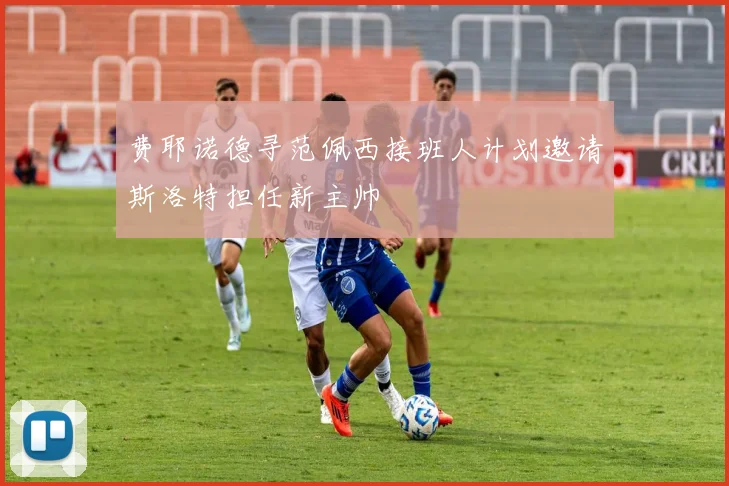 费耶诺德寻范佩西接班人计划邀请斯洛特担任新主帅