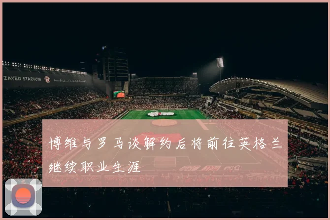 博维与罗马谈解约后将前往英格兰继续职业生涯