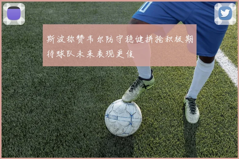 斯波称赞韦尔防守稳健拼抢积极期待球队未来表现更佳