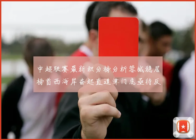 中超联赛最新积分榜分析蓉城稳居榜首西海岸奋起直追津门虎亟待反弹