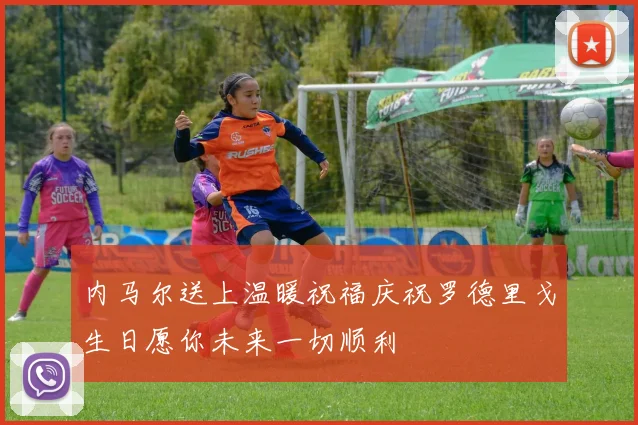 内马尔送上温暖祝福庆祝罗德里戈生日愿你未来一切顺利