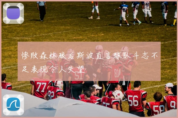 惨败森林狼后斯波直言球队斗志不足表现令人失望
