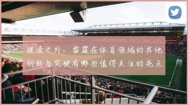 搓澡之外，雷霆在体育领域的其他创新与突破有哪些值得关注的亮点
